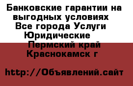 Банковские гарантии на выгодных условиях - Все города Услуги » Юридические   . Пермский край,Краснокамск г.